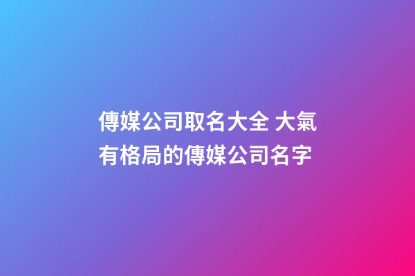 傳媒公司取名大全 大氣有格局的傳媒公司名字-第1張-公司起名-玄機(jī)派